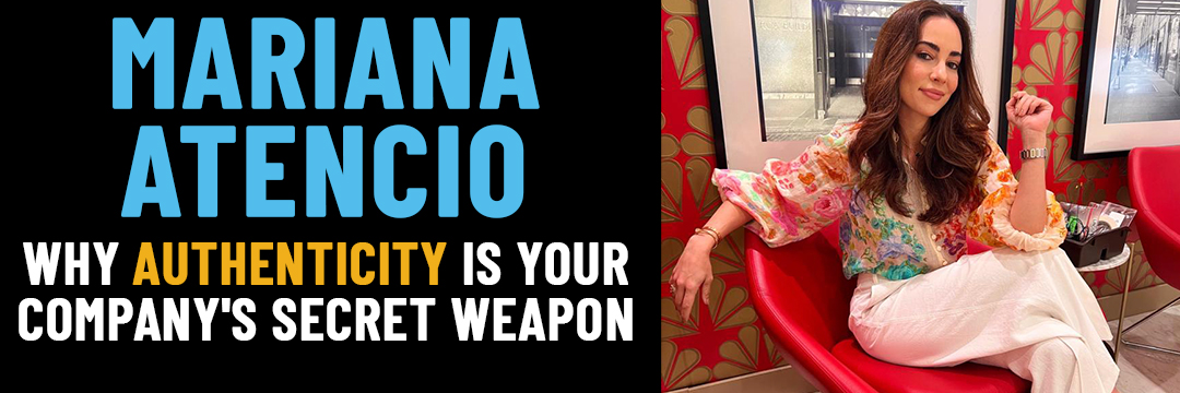 Why Authenticity is Your Company's Secret Weapon: Introducing Mariana Atencio